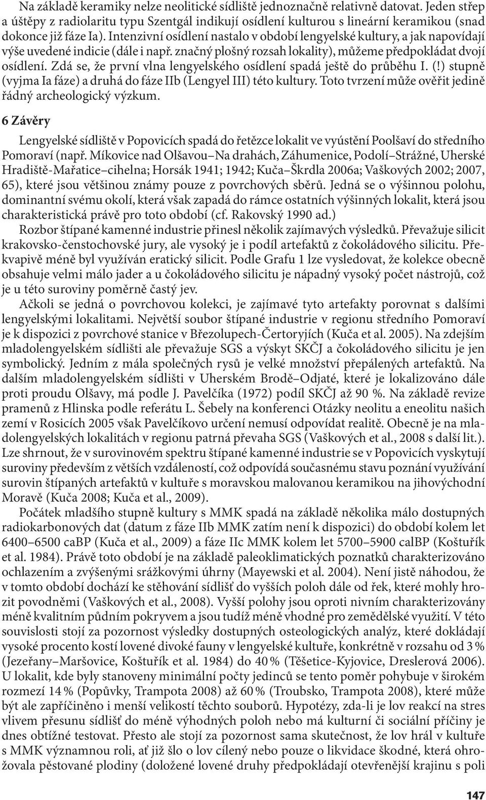 Intenzivní osídlení nastalo v období lengyelské kultury, a jak napovídají výše uvedené indicie (dále i např. značný plošný rozsah lokality), můžeme předpokládat dvojí osídlení.