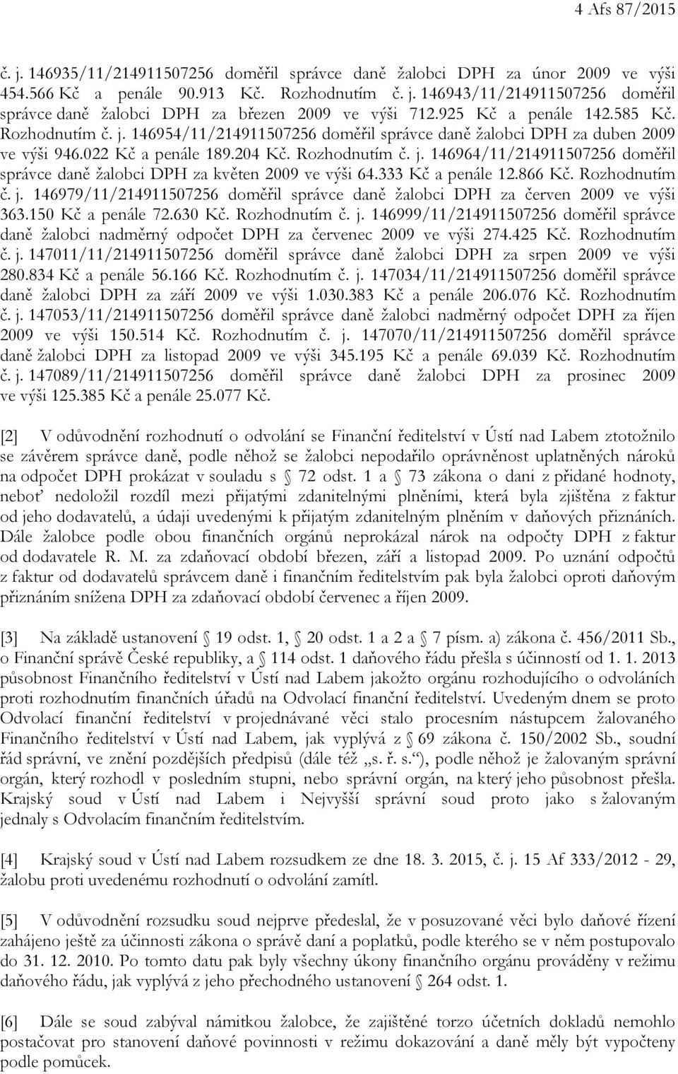 333 Kč a penále 12.866 Kč. Rozhodnutím č. j. 146979/11/214911507256 doměřil správce daně žalobci DPH za červen 2009 ve výši 363.150 Kč a penále 72.630 Kč. Rozhodnutím č. j. 146999/11/214911507256 doměřil správce daně žalobci nadměrný odpočet DPH za červenec 2009 ve výši 274.