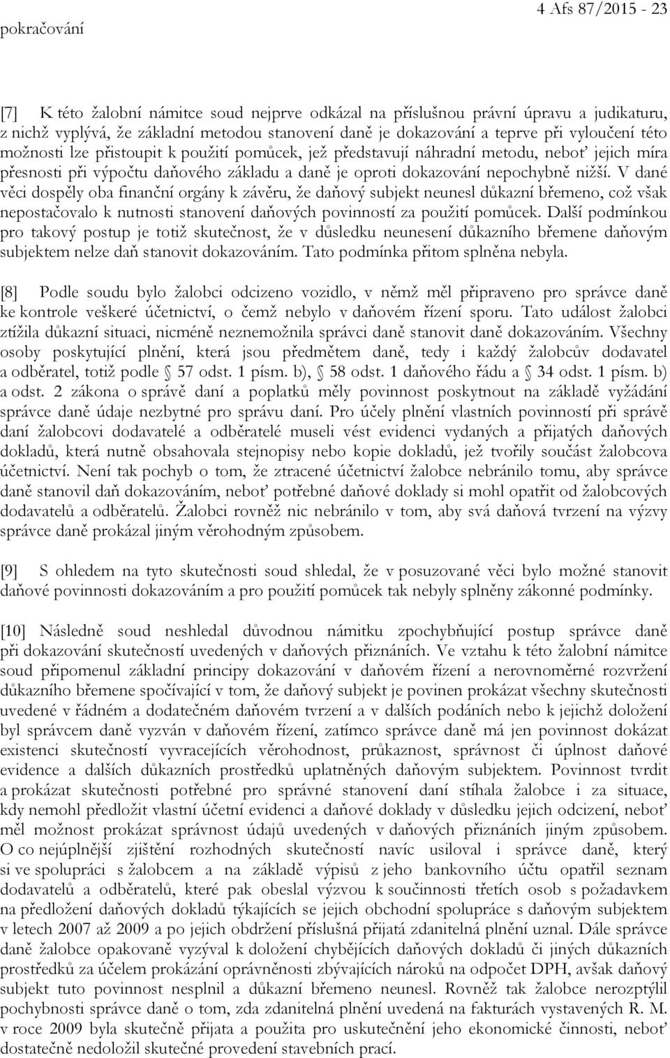 V dané věci dospěly oba finanční orgány k závěru, že daňový subjekt neunesl důkazní břemeno, což však nepostačovalo k nutnosti stanovení daňových povinností za použití pomůcek.