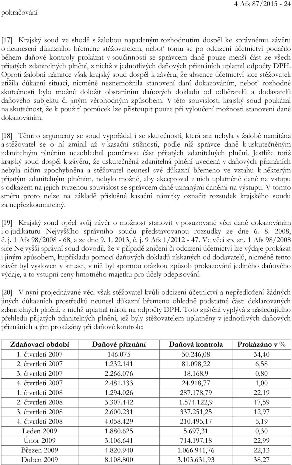 Oproti žalobní námitce však krajský soud dospěl k závěru, že absence účetnictví sice stěžovateli ztížila důkazní situaci, nicméně neznemožnila stanovení daní dokazováním, neboť rozhodné skutečnosti