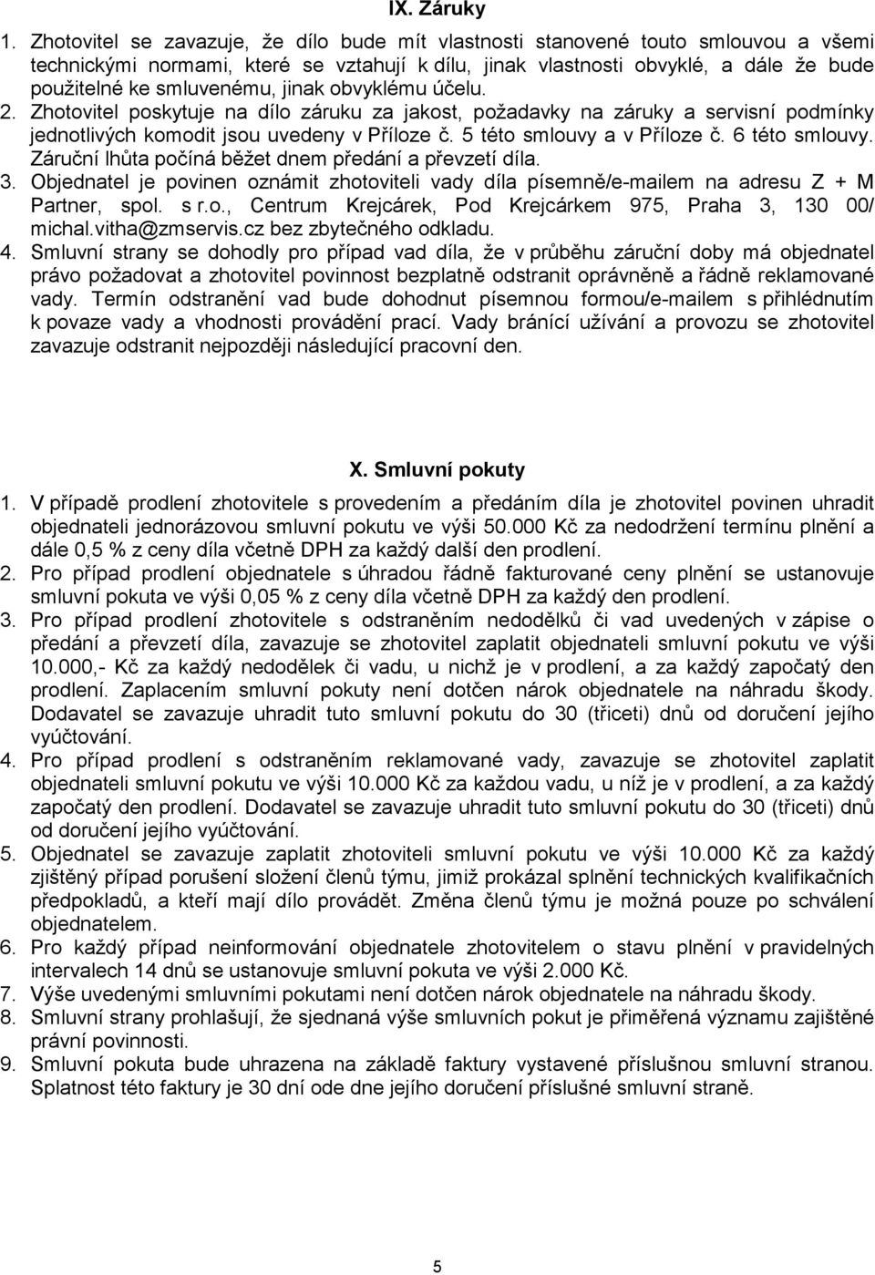 jinak obvyklému účelu. 2. Zhotovitel poskytuje na dílo záruku za jakost, požadavky na záruky a servisní podmínky jednotlivých komodit jsou uvedeny v Příloze č. 5 této smlouvy a v Příloze č.