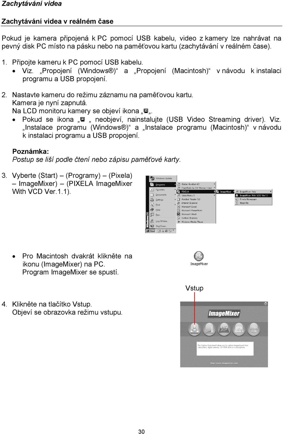 Nastavte kameru do režimu záznamu na paměťovou kartu. Kamera je nyní zapnutá. Na LCD monitoru kamery se objeví ikona. Pokud se ikona neobjeví, nainstalujte (USB Video Streaming driver). Viz.