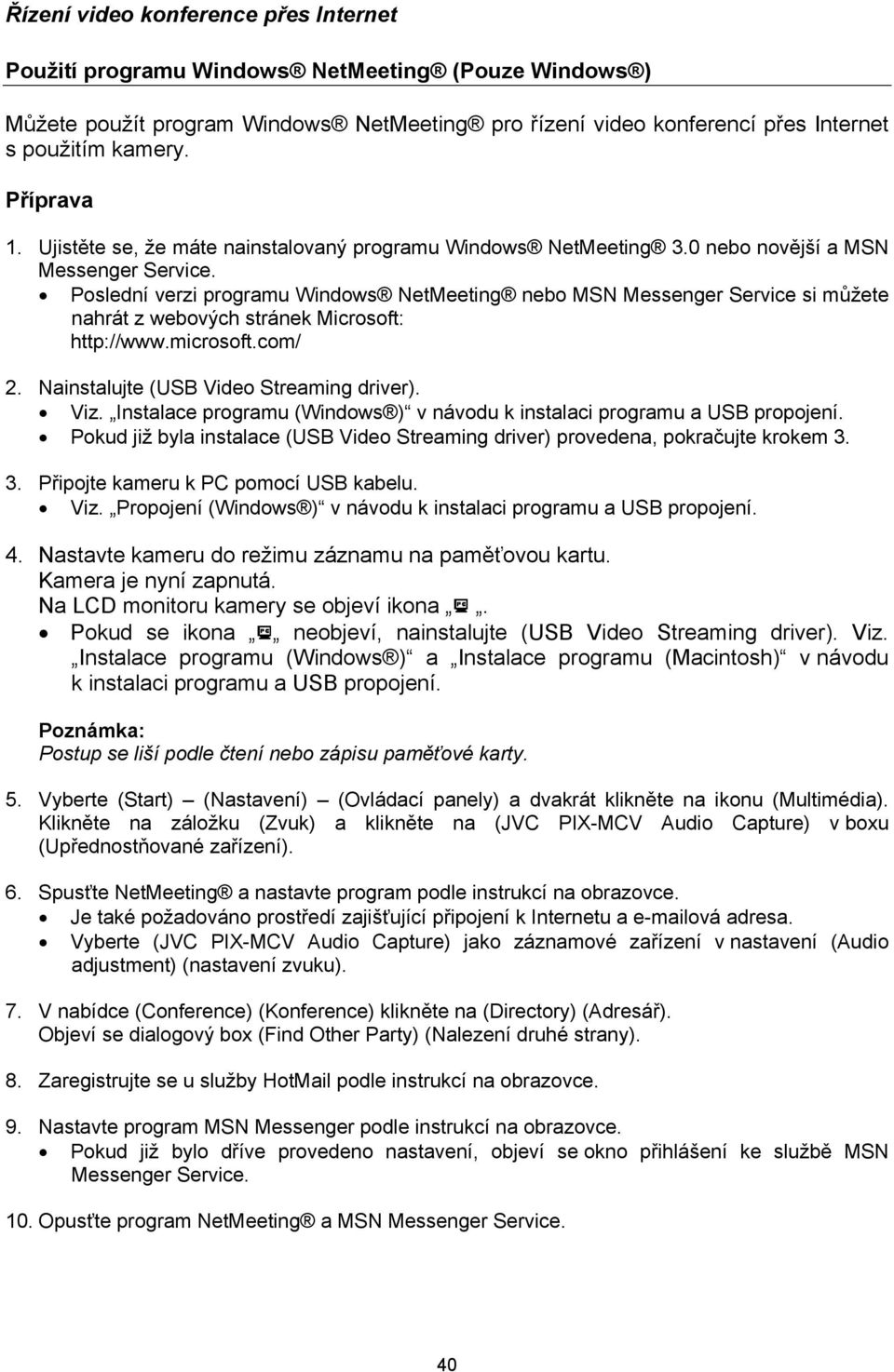 Poslední verzi programu Windows NetMeeting nebo MSN Messenger Service si můžete nahrát z webových stránek Microsoft: http://www.microsoft.com/ 2. Nainstalujte (USB Video Streaming driver). Viz.