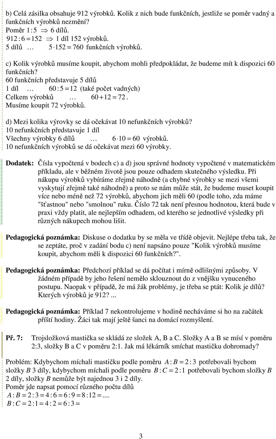 60 funkčních představuje 5 dílů 1 díl 60 :5 = 12 (také počet vadných) Celkem výrobků 60 + 12 = 72. Musíme koupit 72 výrobků. d) Mezi kolika výrovky se dá očekávat 10 nefunkčních výrobků?