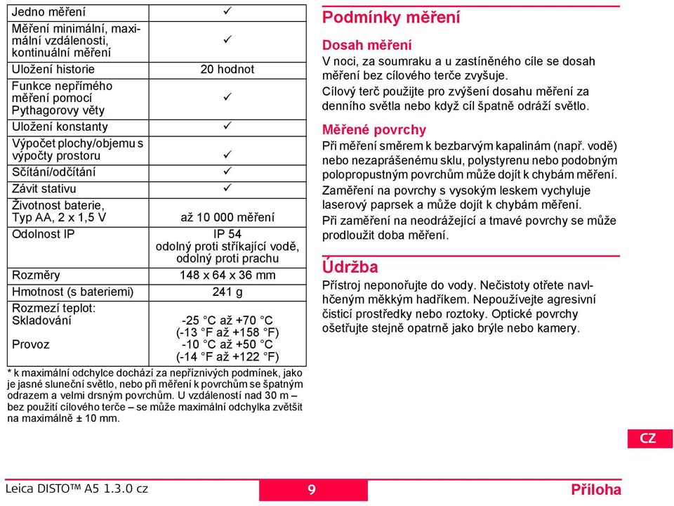 bateriemi) 241 g Rozmezí teplot: kladování -25 C až +70 C (-13 až +158 ) rovoz -10 C až +50 C (-14 až +122 ) * k maximální odchylce dochází za nepříznivých podmínek, jako je jasné sluneční světlo,