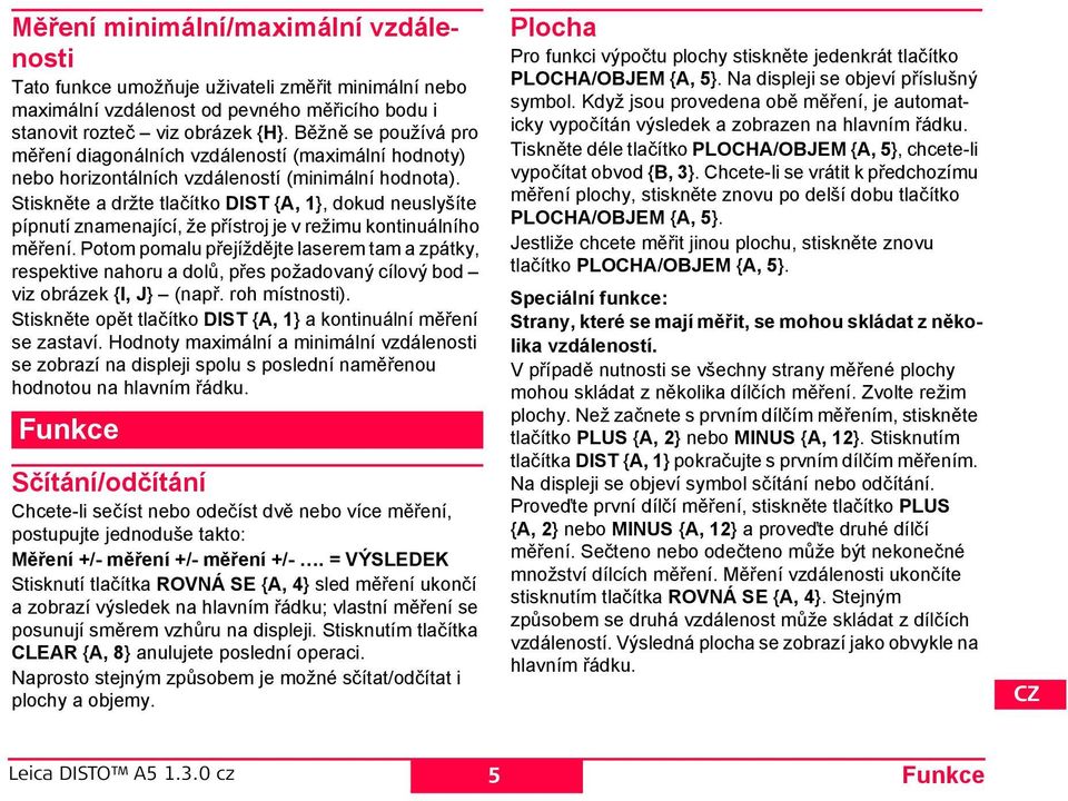 tiskněte a držte tlačítko T {A, 1}, dokud neuslyšíte pípnutí znamenající, že přístroj je v režimu kontinuálního měření.