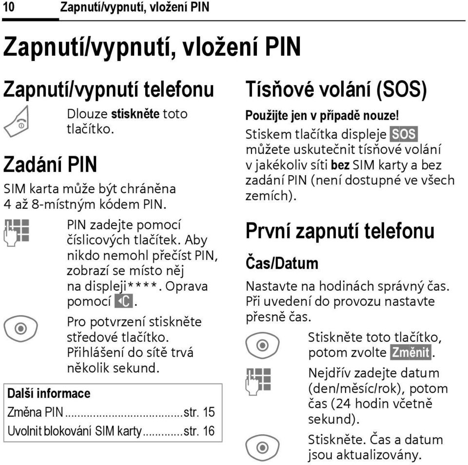 Přihlášení do sítě trvá několik sekund. Další informace Změna PIN...str. 15 Uvolnit blokování SIM karty...str. 16 Tísňové volání (SOS) Použijte jen v případě nouze!