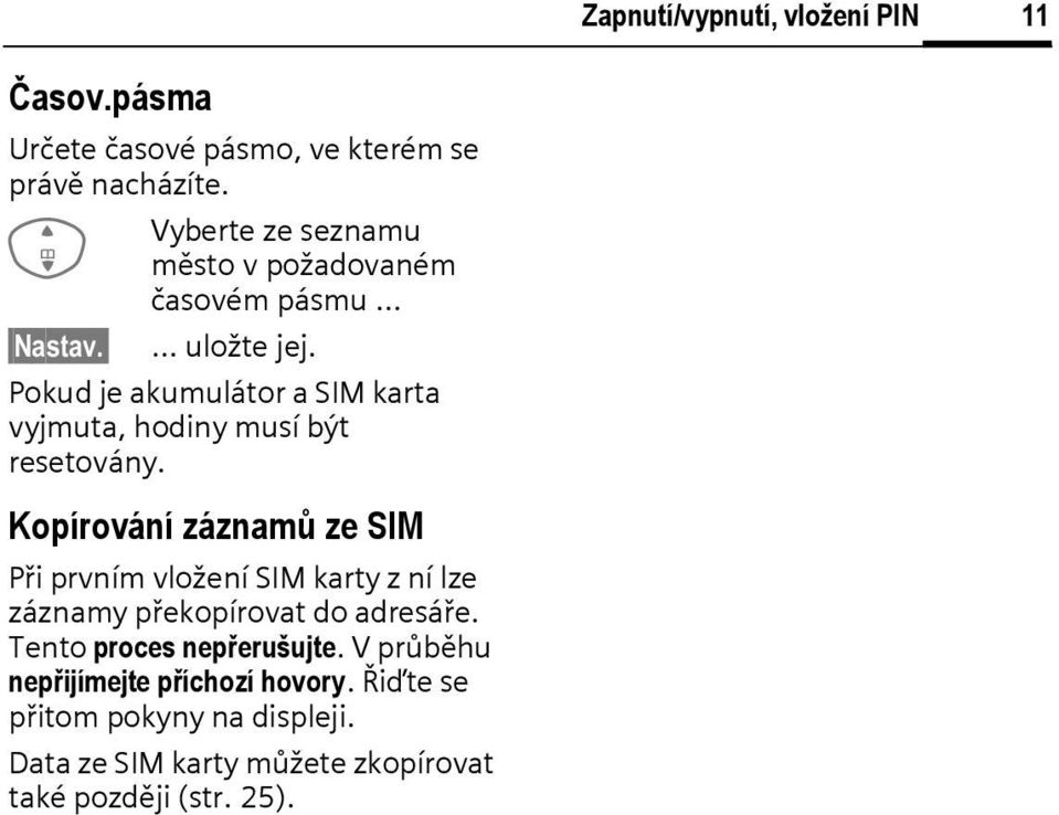 Pokud je akumulátor a SIM karta vyjmuta, hodiny musí být resetovány.