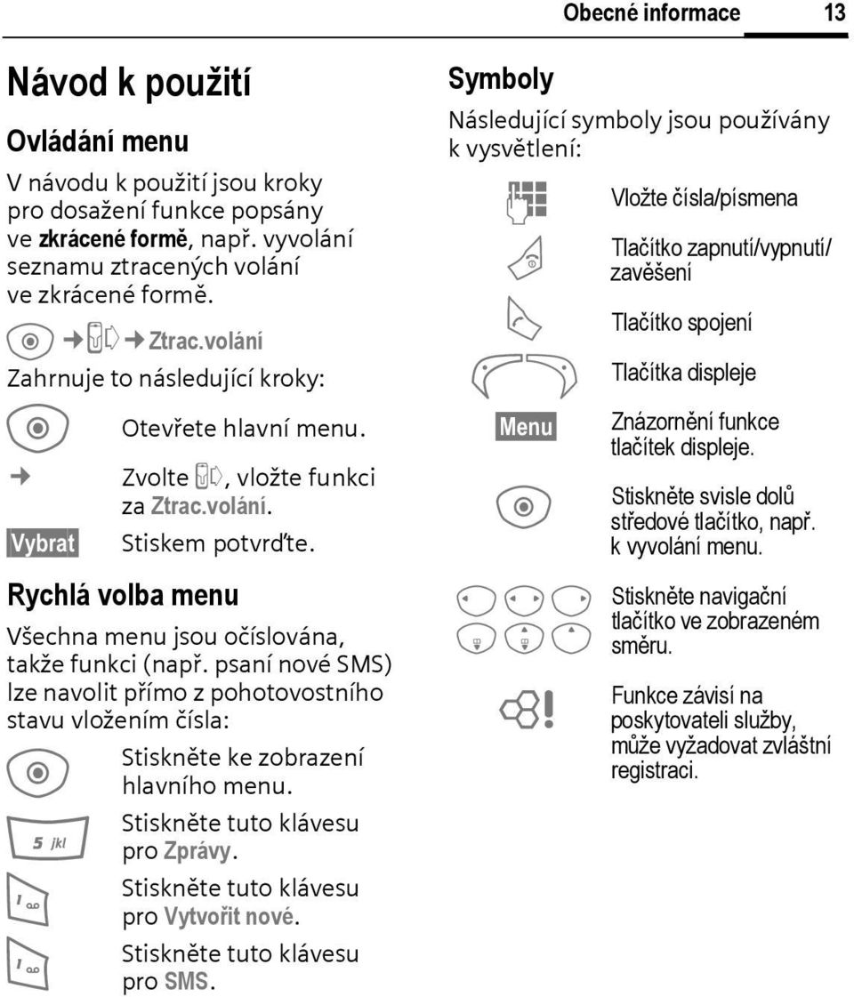 psaní nové SMS) lze navolit přímo z pohotovostního stavu vložením čísla: 5 1 1 Stiskněte ke zobrazení hlavního menu. Stiskněte tuto klávesu pro Zprávy. Stiskněte tuto klávesu pro Vytvořit nové.