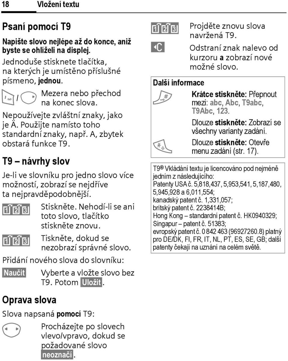 T9 návrhy slov Je-li ve slovníku pro jedno slovo více možností, zobrazí se nejdříve ta nejpravděpodobnější. ^ ^ Stiskněte. Nehodí-li se ani toto slovo, tlačítko stiskněte znovu.