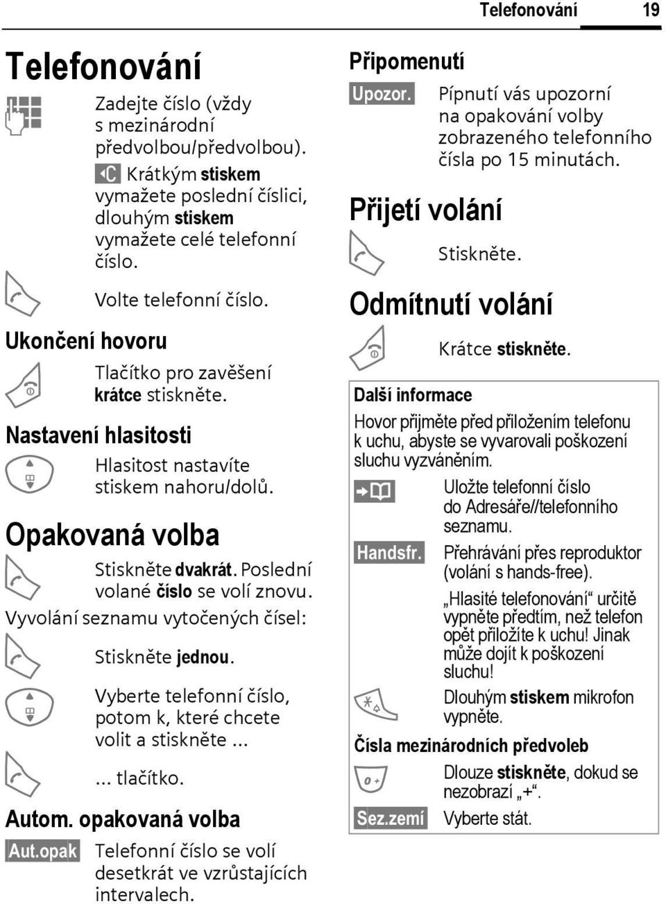 Poslední volané číslo se volí znovu. Vyvolání seznamu vytočených čísel: A I A Stiskněte jednou. Vyberte telefonní číslo, potom k, které chcete volit a stiskněte tlačítko. Autom. opakovaná volba Aut.