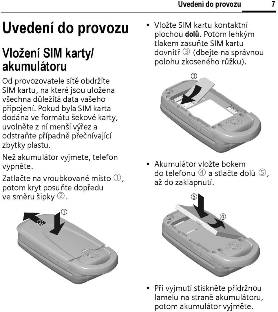 Zatlačte na vroubkované místo 1, potom kryt posuňte dopředu ve směru šipky 2. Vložte SIM kartu kontaktní plochou dolů.