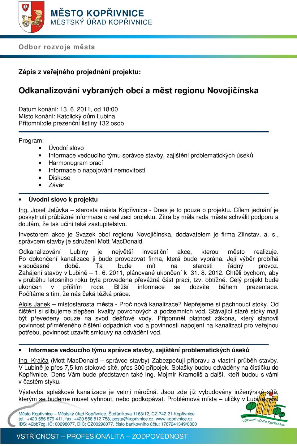 prací Informace o napojování nemovitostí Diskuse Závěr Úvodní slovo k projektu Ing. Josef Jalůvka starosta města Kopřivnice - Dnes je to pouze o projektu.