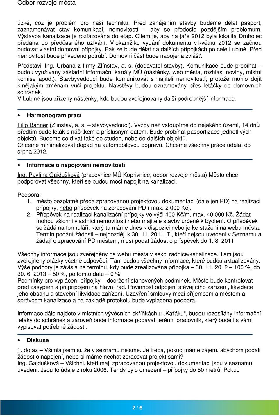 V okamžiku vydání dokumentu v květnu 2012 se začnou budovat vlastní domovní přípojky. Pak se bude dělat na dalších přípojkách po celé Lubině. Před nemovitost bude přivedeno potrubí.