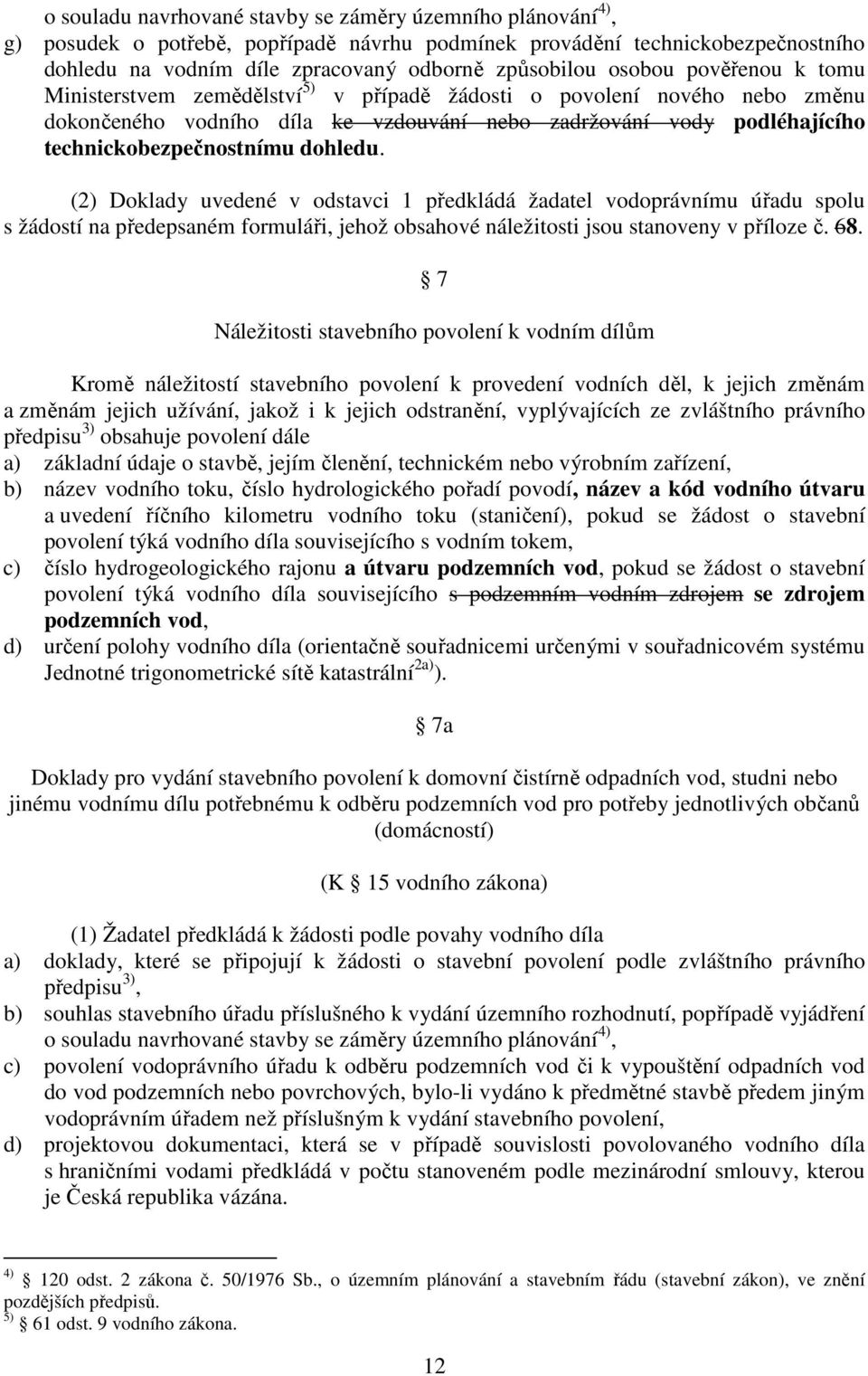 dohledu. (2) Doklady uvedené v odstavci 1 předkládá žadatel vodoprávnímu úřadu spolu s žádostí na předepsaném formuláři, jehož obsahové náležitosti jsou stanoveny v příloze č. 68.