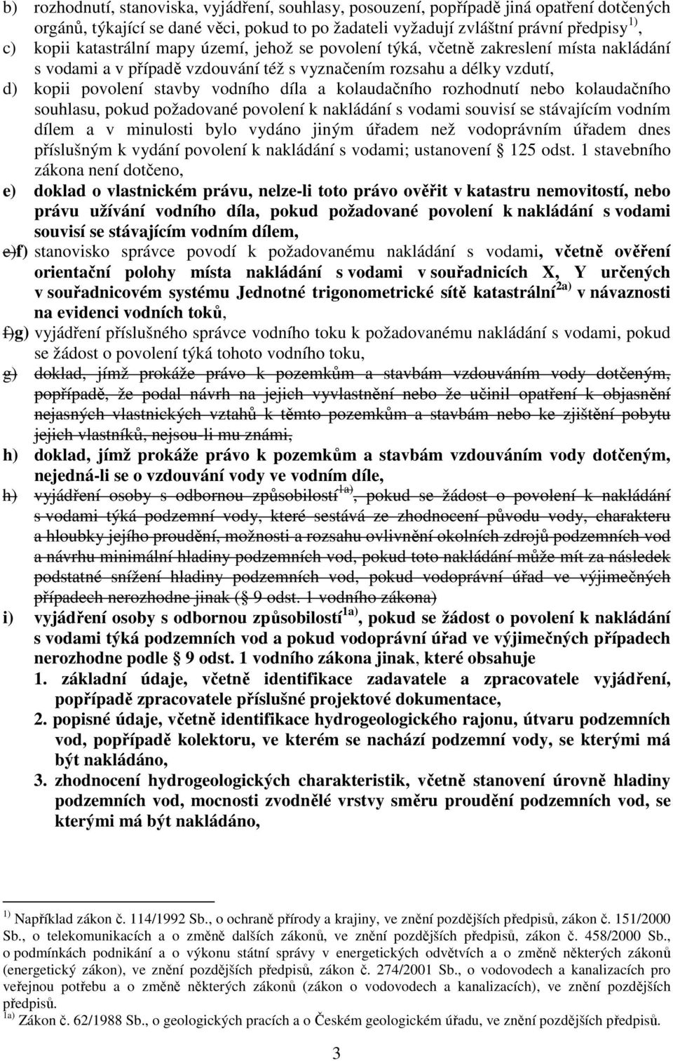 kolaudačního rozhodnutí nebo kolaudačního souhlasu, pokud požadované povolení k nakládání s vodami souvisí se stávajícím vodním dílem a v minulosti bylo vydáno jiným úřadem než vodoprávním úřadem