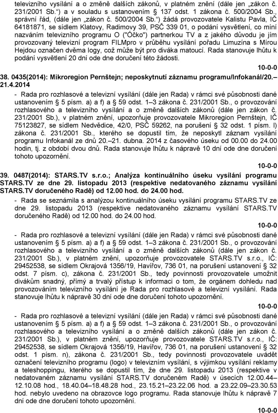 ) žádá provozovatele Kalistu Pavla, IČ 64181871, se sídlem Klatovy, Radimovy 39, PSČ 339 01, o podání vysvětlení, co míní nazváním televizního programu O ("Óčko") partnerkou TV a z jakého důvodu je