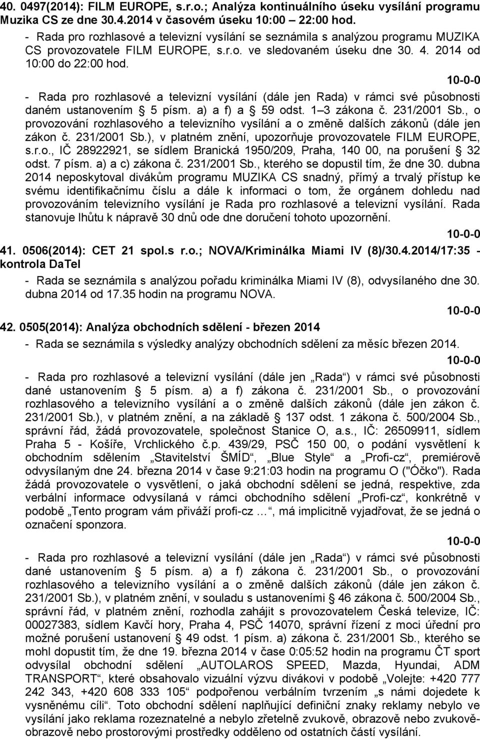 - Rada pro rozhlasové a televizní vysílání (dále jen Rada) v rámci své působnosti daném ustanovením 5 písm. a) a f) a 59 odst. 1 3 zákona č. 231/2001 Sb.