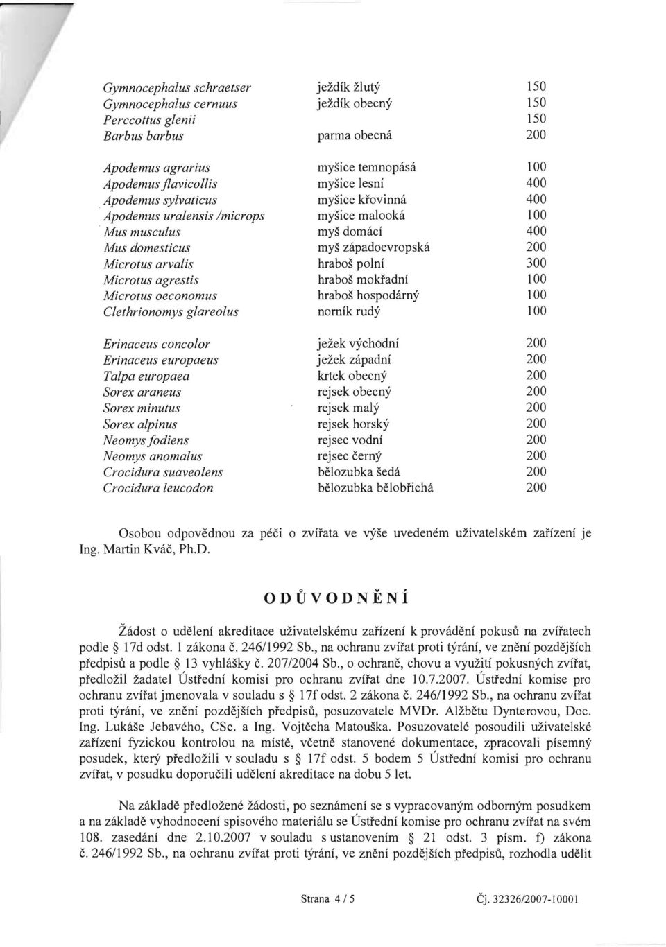 agrestis hrabos mokfadni 100 Microtus oeconomus hrabos hospodarny 100 Clethrionomys glareolus nomik rudy 100 Erinaceus concolor jezek vychodni 200 Erinaceus europaeus jezek zapadni 200 Talpa europaea