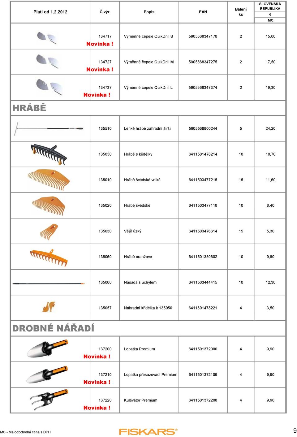 8,40 135030 Vějíř úzký 6411503476614 15 5,30 135060 Hrábě oranžové 6411501350602 10 9,60 135000 Násada s úchytem 6411503444415 10 12,30 135057 Náhradní křidélka k 135050 6411501478221 4