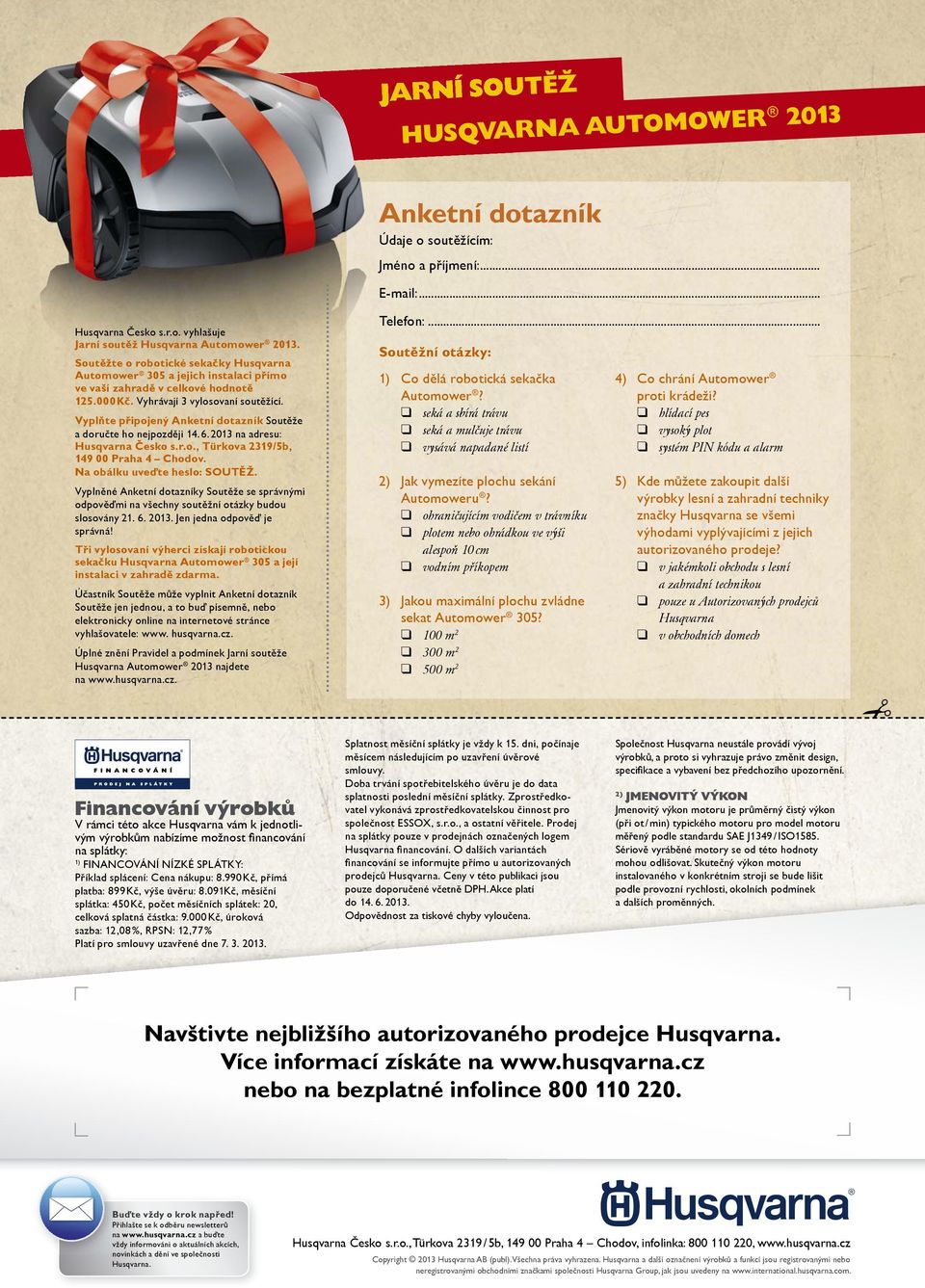 Vyplňte připojený Anketní dotazník Soutěže a doručte ho nejpozději 14. 6. 2013 na adresu: Husqvarna Česko s.r.o., Türkova 2319/5b, 149 00 Praha 4 Chodov. Na obálku uveďte heslo: SOUTĚŽ.