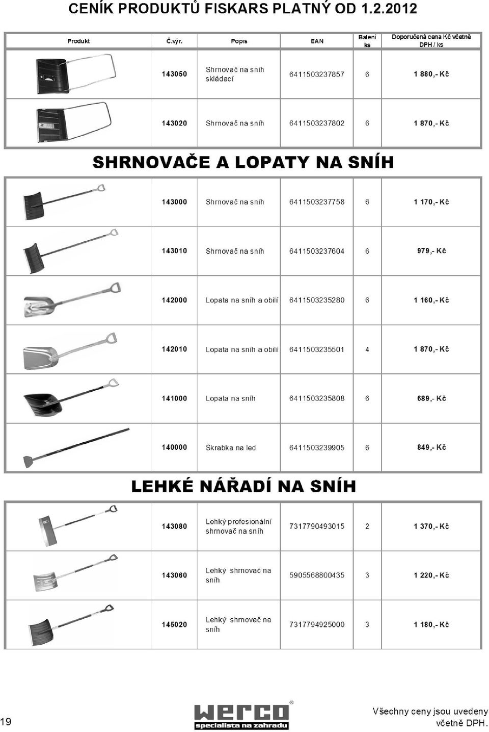 obilí 6411503235501 4 1 870,- Kč 141000 Lopata na sníh 6411503235808 6 689,- Kč 140000 Škrabka na led 6411503239905 6 849,- Kč LEHKÉ NÁŘADÍ NA SNÍH 143080 Lehký