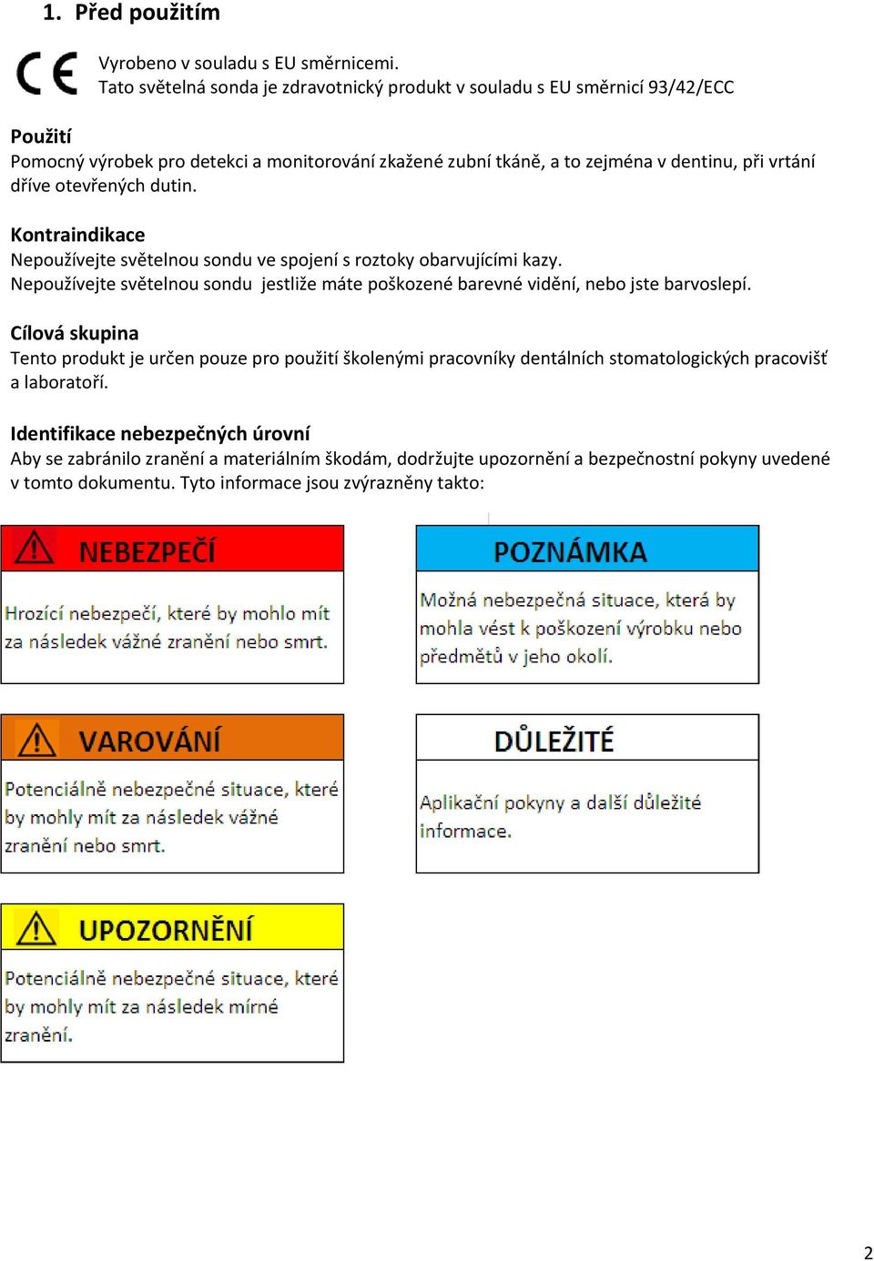 dříve tevřených dutin. Kntraindikace Nepužívejte světelnu sndu ve spjení s rztky barvujícími kazy.