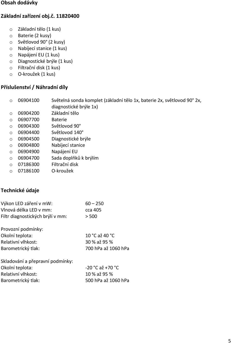 Náhradní díly 06904100 Světelná snda kmplet (základní těl 1x, baterie 2x, světlvd 90 2x, diagnstické brýle 1x) 06904200 Základní těl 06907700 Baterie 06904300 Světlvd 90 06904400 Světlvd 140 06904500