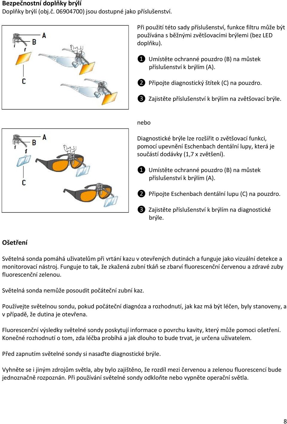 neb Diagnstické brýle lze rzšířit zvětšvací funkci, pmcí upevnění Eschenbach dentální lupy, která je sučástí ddávky (1,7 x zvětšení). ❶ Umístěte chranné puzdr (B) na můstek příslušenství k brýlím (A).