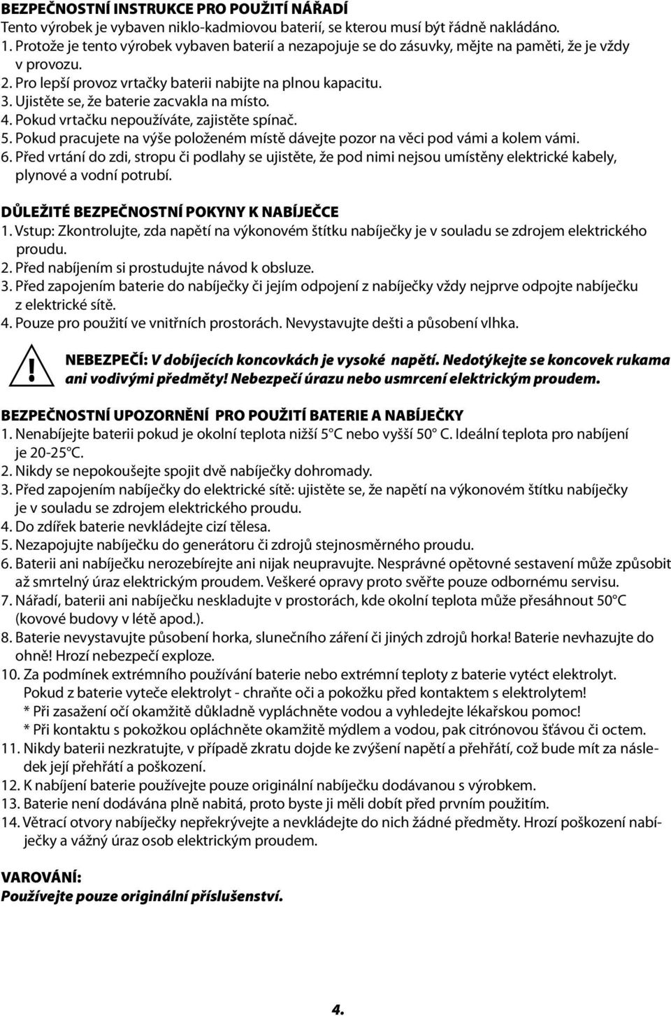 Ujistěte se, že baterie zacvakla na místo. 4. Pokud vrtačku nepoužíváte, zajistěte spínač. 5. Pokud pracujete na výše položeném místě dávejte pozor na věci pod vámi a kolem vámi. 6.