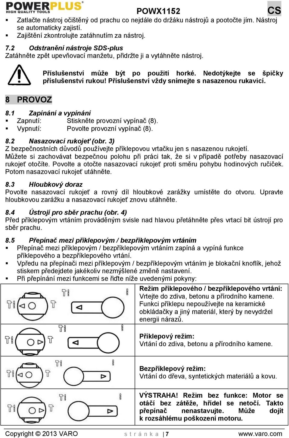 Příslušenství vždy snímejte s nasazenou rukavicí. 8.1 Zapínání a vypínání Zapnutí: Stiskněte provozní vypínač (8). Vypnutí: Povolte provozní vypínač (8). 8.2 Nasazovací rukojeť (obr.