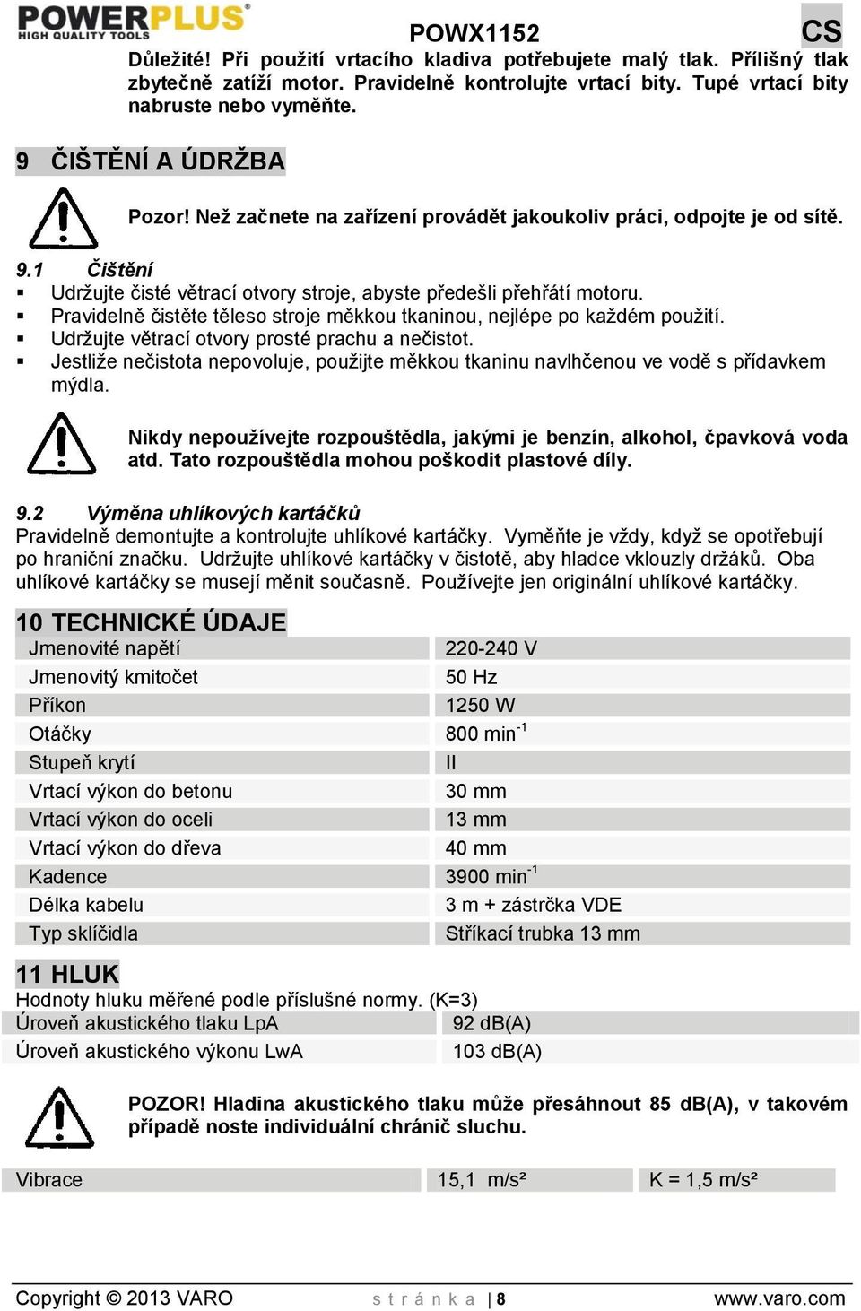 Pravidelně čistěte těleso stroje měkkou tkaninou, nejlépe po každém použití. Udržujte větrací otvory prosté prachu a nečistot.