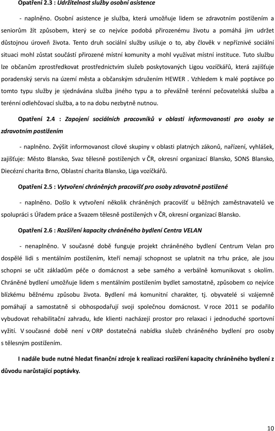 Tento druh sociální služby usiluje o to, aby člověk v nepříznivé sociální situaci mohl zůstat součástí přirozené místní komunity a mohl využívat místní instituce.