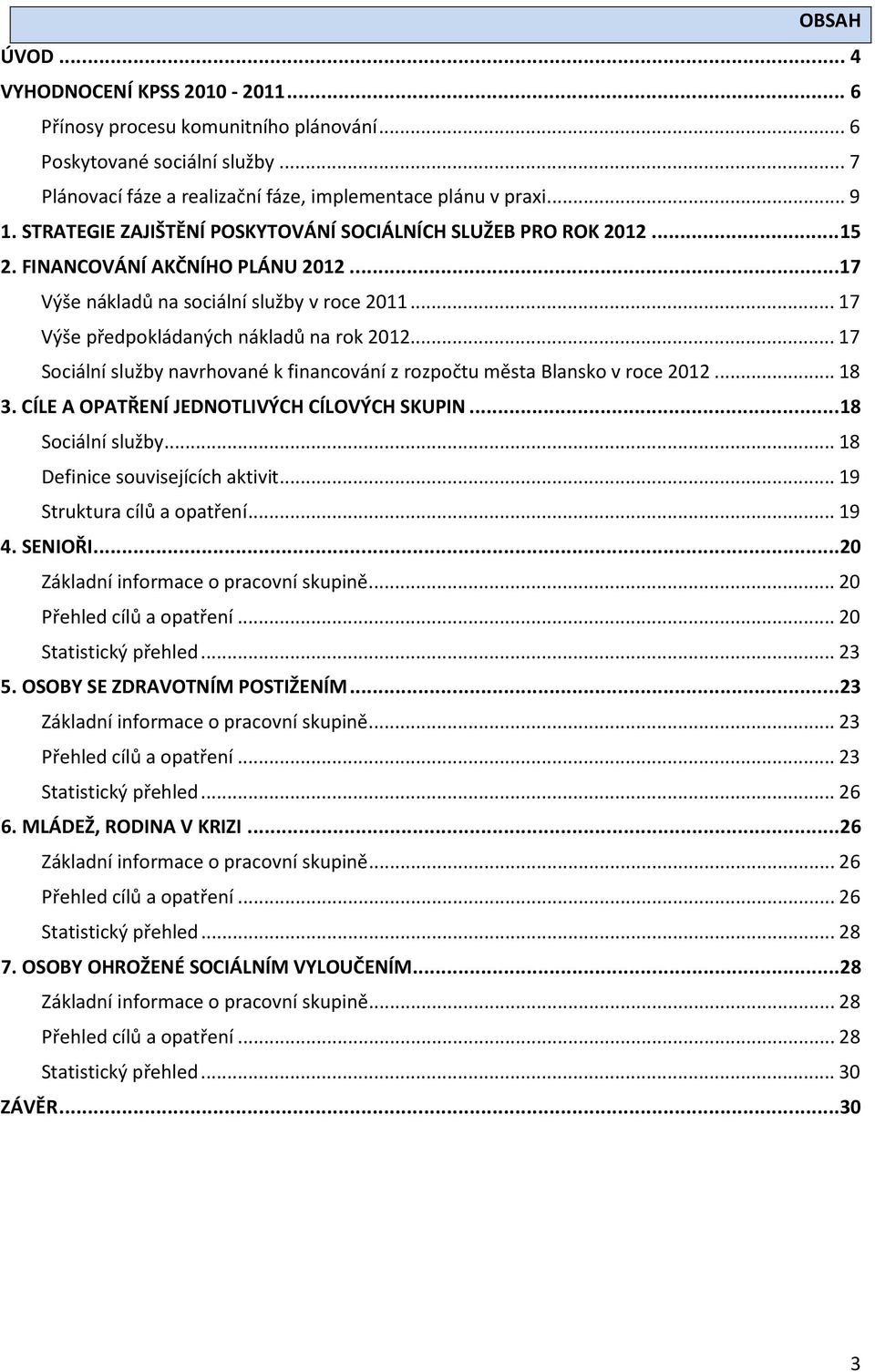 .. 17 Sociální služby navrhované k financování z rozpočtu města v roce 2012... 18 3. CÍLE A OPATŘENÍ JEDNOTLIVÝCH CÍLOVÝCH SKUPIN... 18 Sociální služby... 18 Definice souvisejících aktivit.