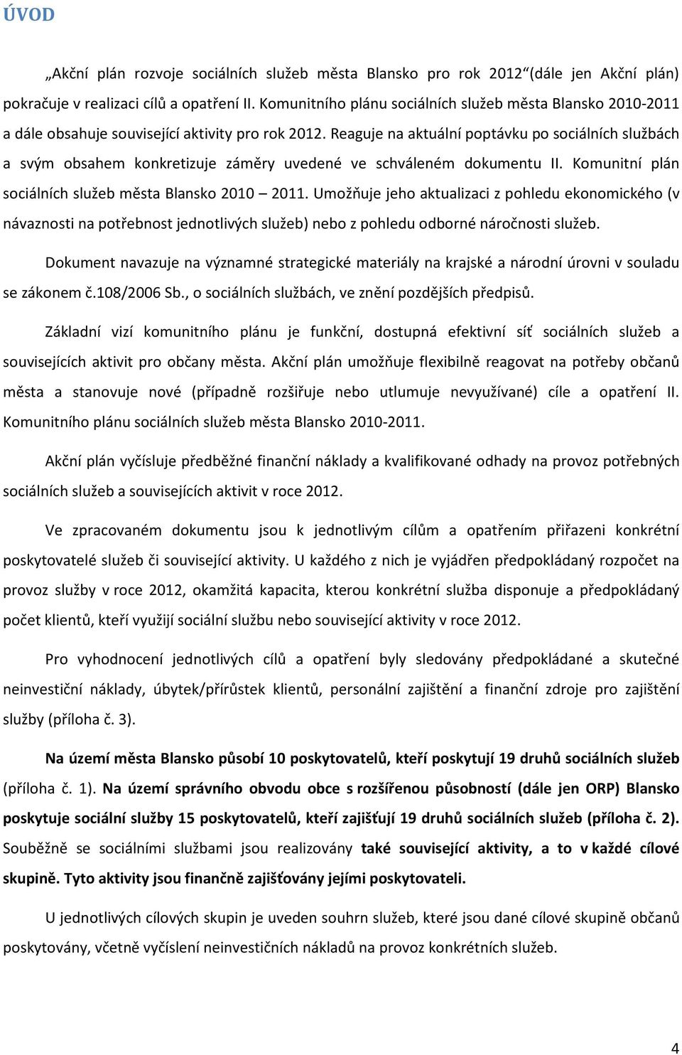 Reaguje na aktuální poptávku po sociálních službách a svým obsahem konkretizuje záměry uvedené ve schváleném dokumentu II. Komunitní plán sociálních služeb města 2010 2011.