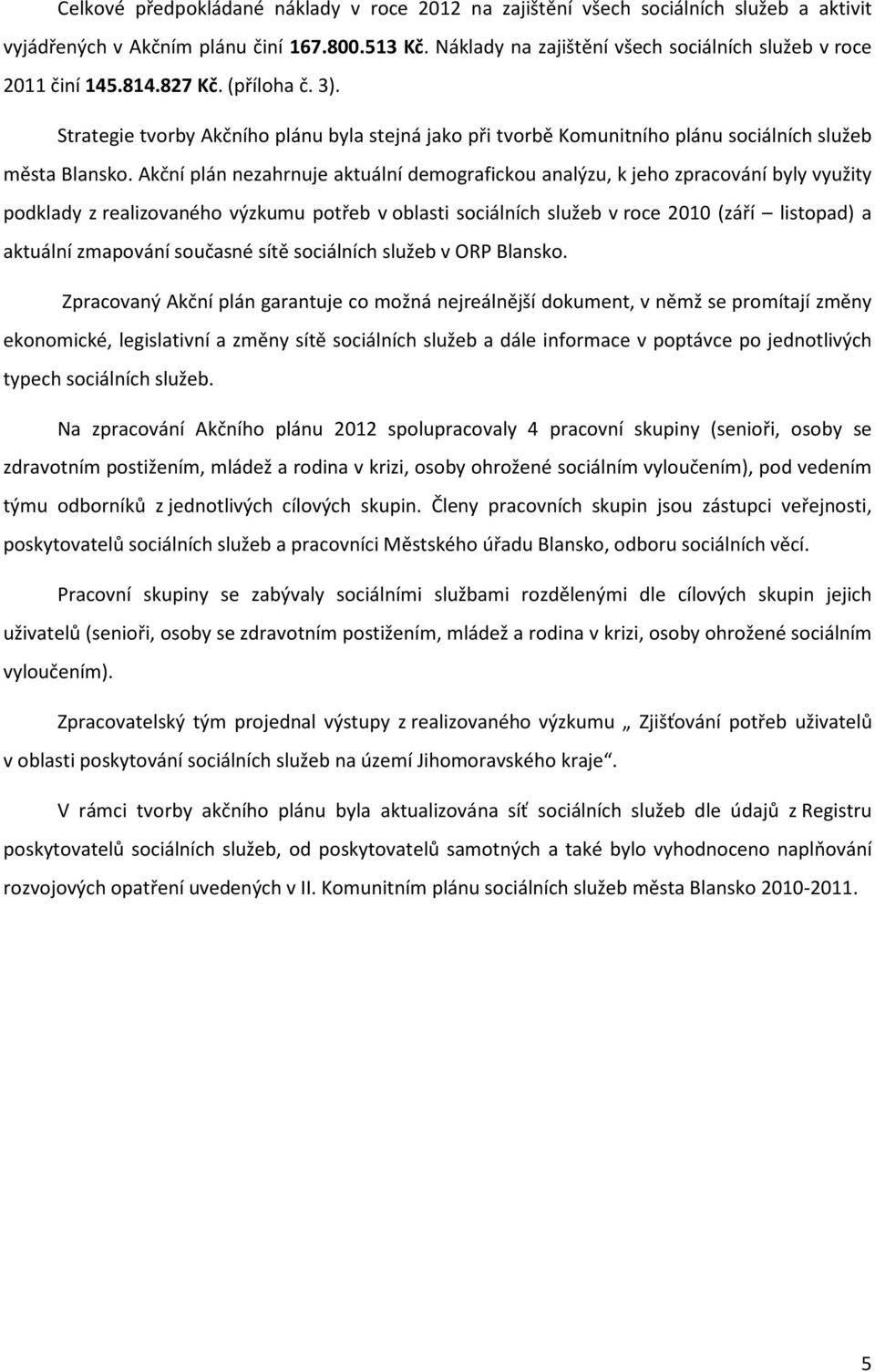 Akční plán nezahrnuje aktuální demografickou analýzu, k jeho zpracování byly využity podklady z realizovaného výzkumu potřeb v oblasti sociálních služeb v roce 2010 (září listopad) a aktuální