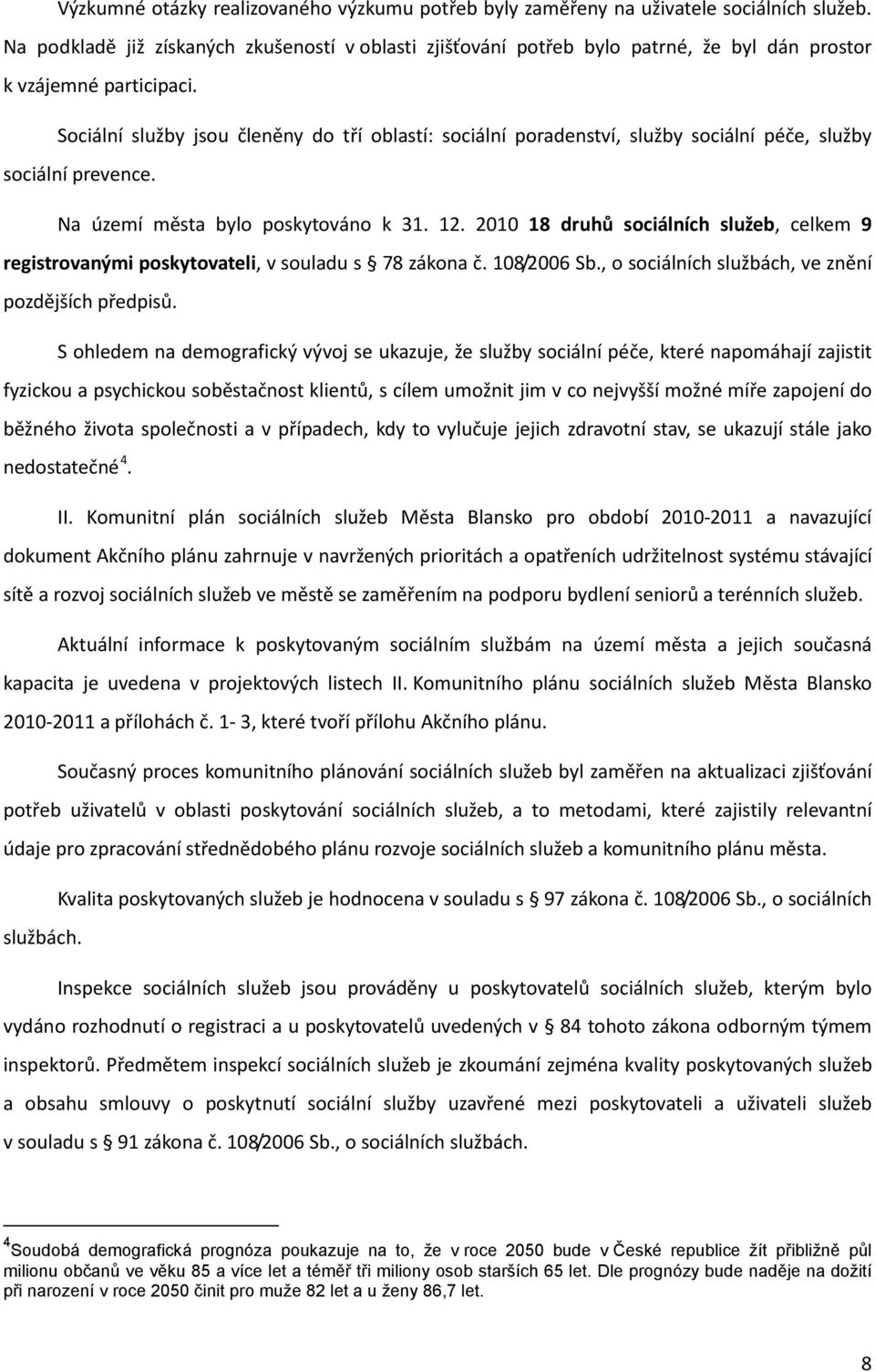 Sociální služby jsou členěny do tří oblastí: sociální poradenství, služby sociální péče, služby sociální prevence. Na území města bylo poskytováno k 31. 12.