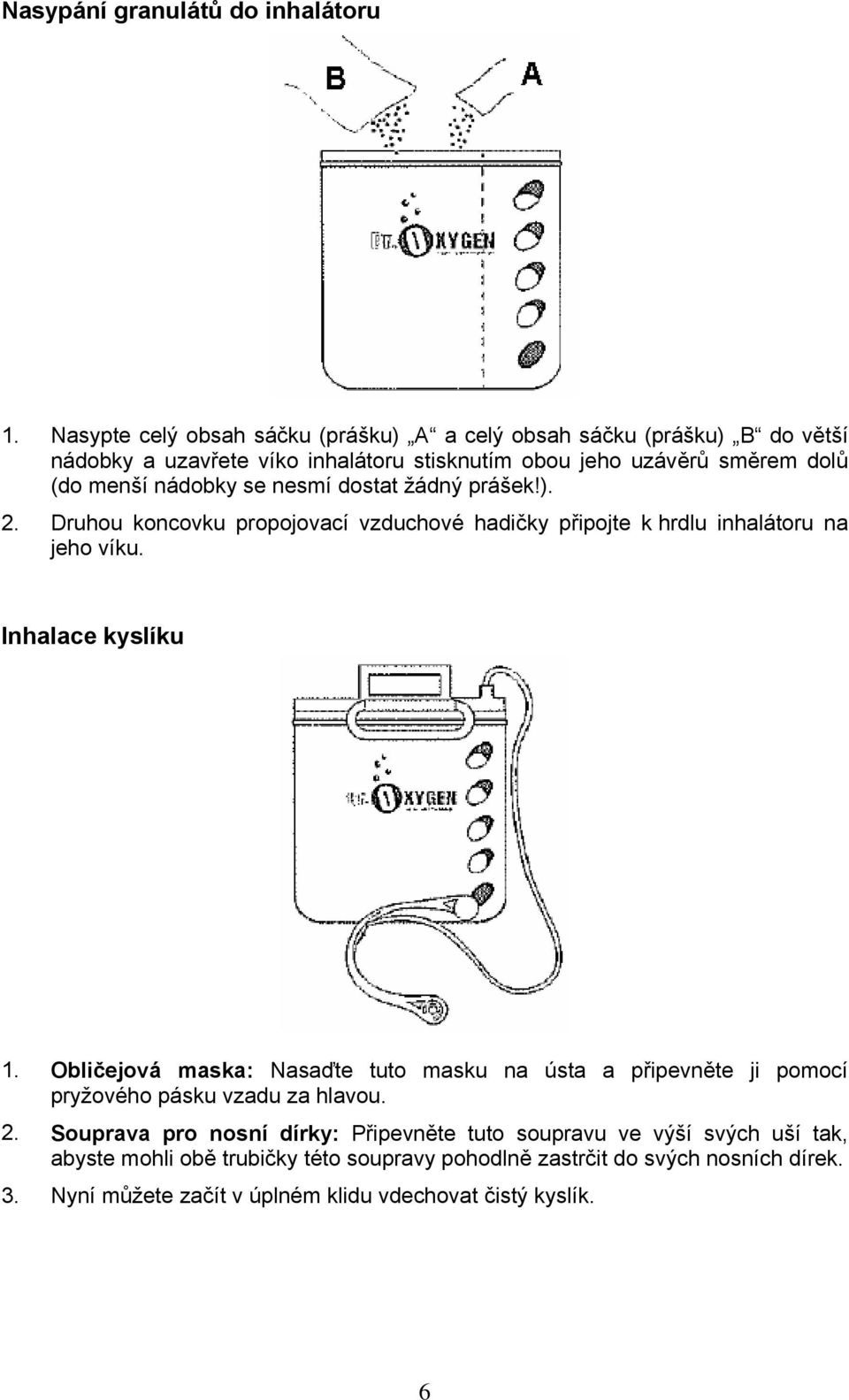 nádobky se nesmí dostat žádný prášek!). 2. Druhou koncovku propojovací vzduchové hadičky připojte k hrdlu inhalátoru na jeho víku. Inhalace kyslíku 1.