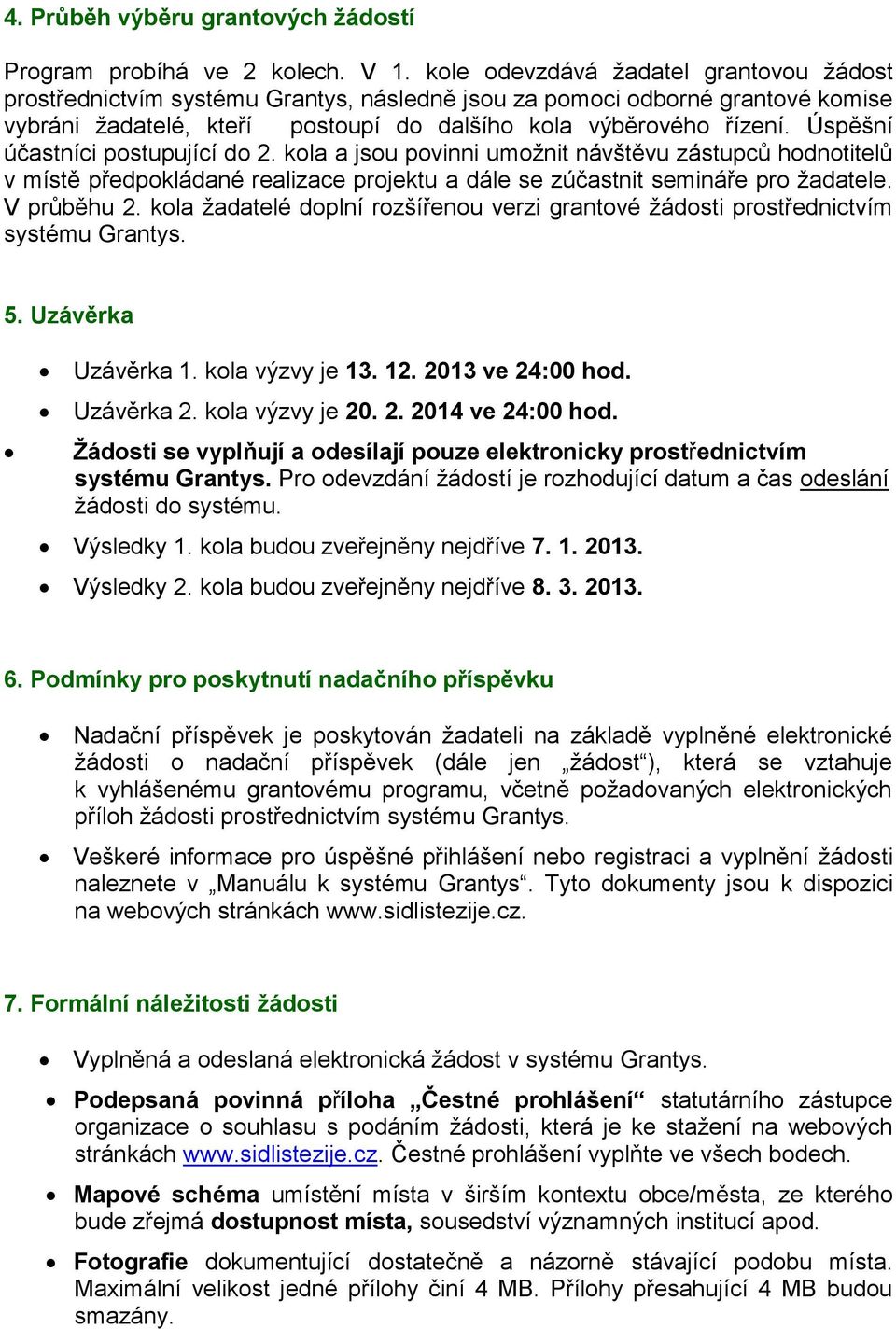 Úspěšní účastníci postupující do 2. kola a jsou povinni umožnit návštěvu zástupců hodnotitelů v místě předpokládané realizace projektu a dále se zúčastnit semináře pro žadatele. V průběhu 2.