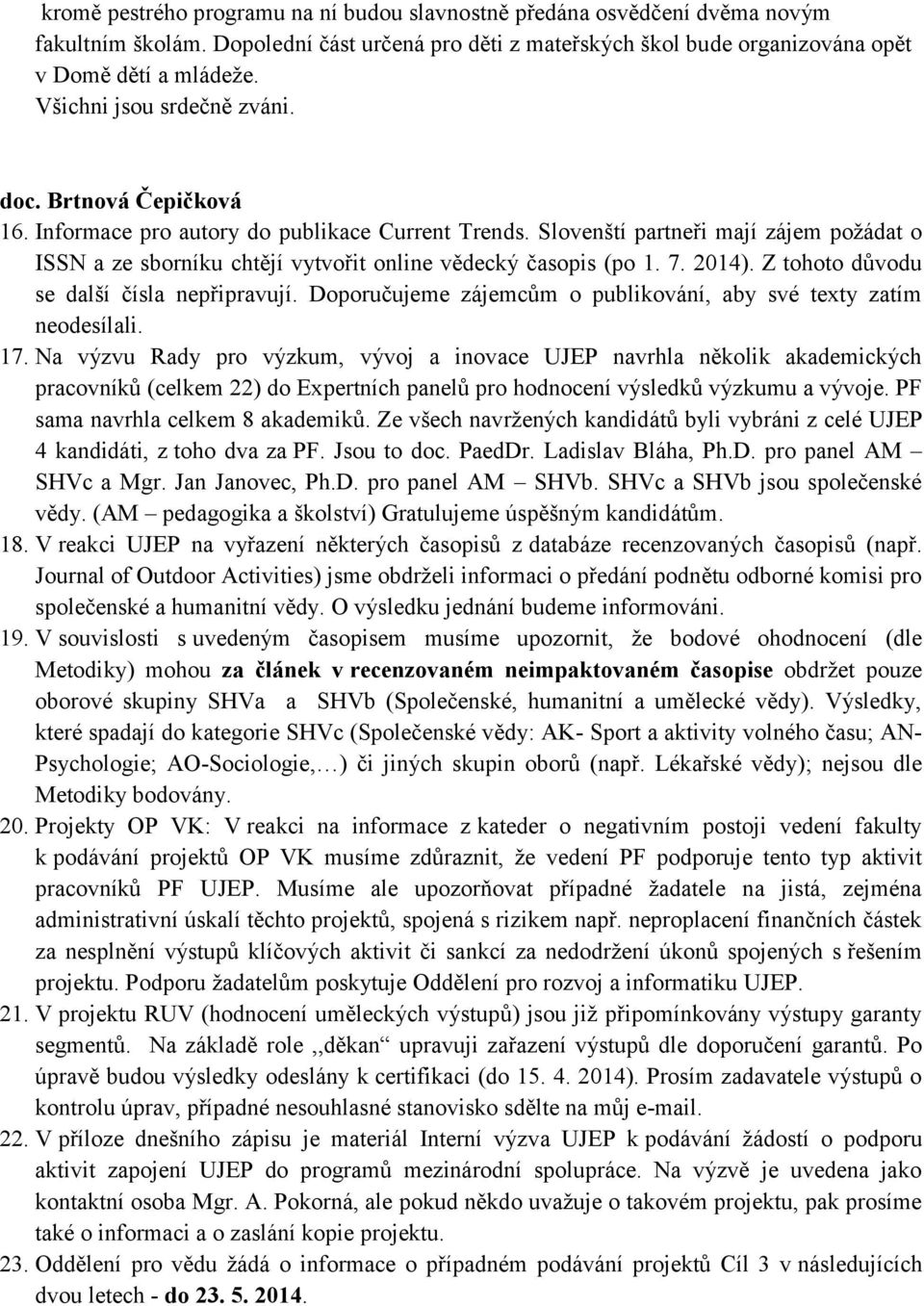 Slovenští partneři mají zájem požádat o ISSN a ze sborníku chtějí vytvořit online vědecký časopis (po 1. 7. 2014). Z tohoto důvodu se další čísla nepřipravují.