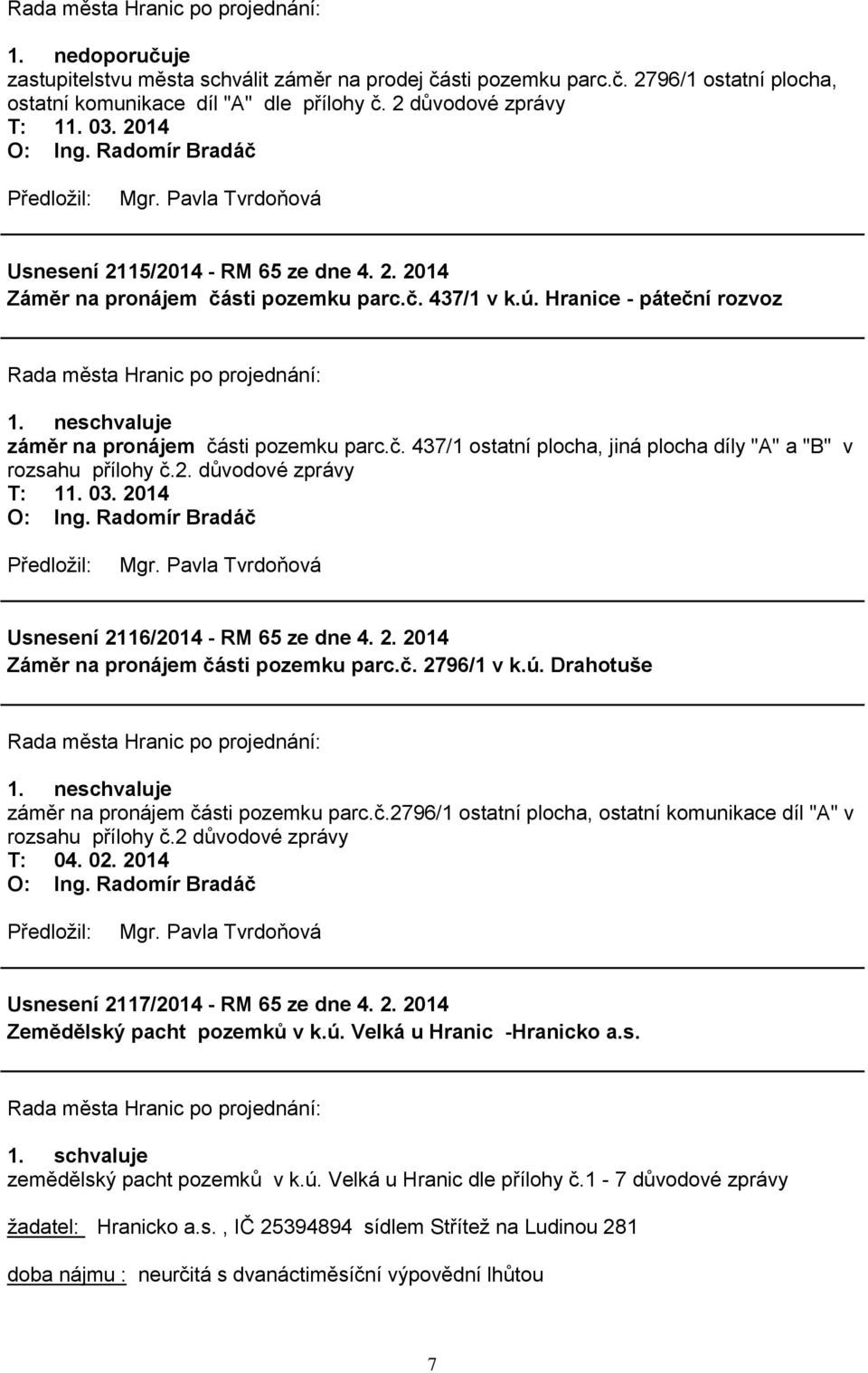 2. důvodové zprávy Usnesení 2116/2014 - RM 65 ze dne 4. 2. 2014 Záměr na pronájem části pozemku parc.č. 2796/1 v k.ú. Drahotuše 1. neschvaluje záměr na pronájem části pozemku parc.č.2796/1 ostatní plocha, ostatní komunikace díl "A" v rozsahu přílohy č.