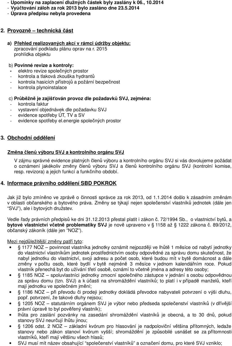 2015 prohlídka objektu b) Povinné revize a kontroly: - elektro revize společných prostor - kontrola a tlaková zkouška hydrantů - kontrola hasicích přístrojů a požární bezpečnost - kontrola