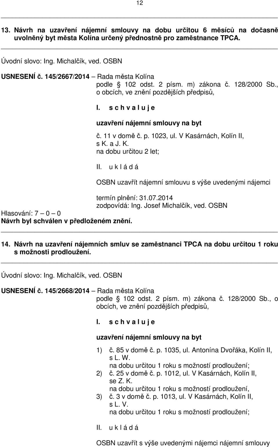 V Kasárnách, Kolín II, s K. a J. K. na dobu určitou 2 let; OSBN uzavřít nájemní smlouvu s výše uvedenými nájemci termín plnění: 31.07.2014 zodpovídá: Ing. Josef Michalčík, ved.