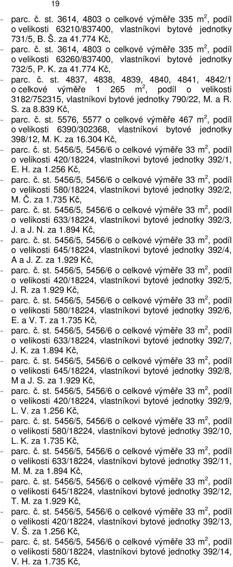 K. za 16.304 Kč, o velikosti 420/18224, vlastníkovi bytové jednotky 392/1, E. H. za 1.256 Kč, o velikosti 580/18224, vlastníkovi bytové jednotky 392/2, M. Č. za 1.735 Kč, o velikosti 633/18224, vlastníkovi bytové jednotky 392/3, J.