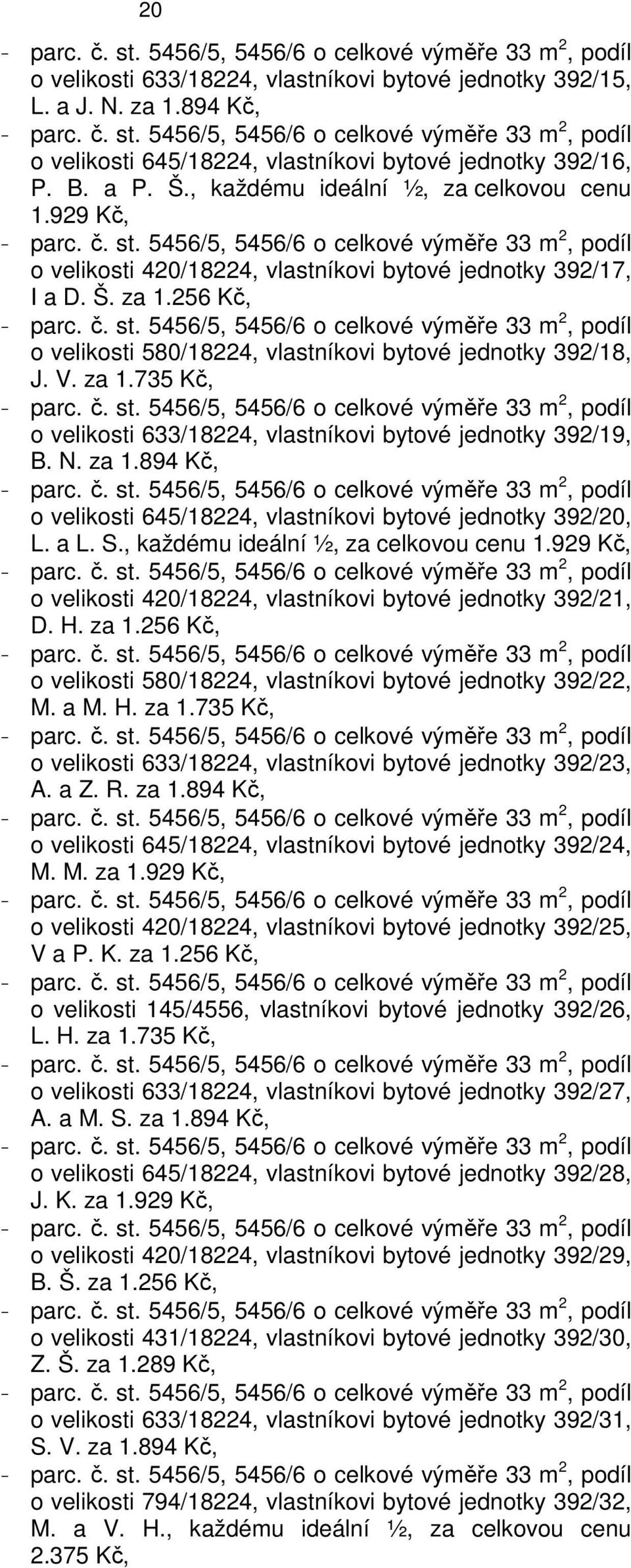 N. za 1.894 Kč, o velikosti 645/18224, vlastníkovi bytové jednotky 392/20, L. a L. S., každému ideální ½, za celkovou cenu 1.929 Kč, o velikosti 420/18224, vlastníkovi bytové jednotky 392/21, D. H.