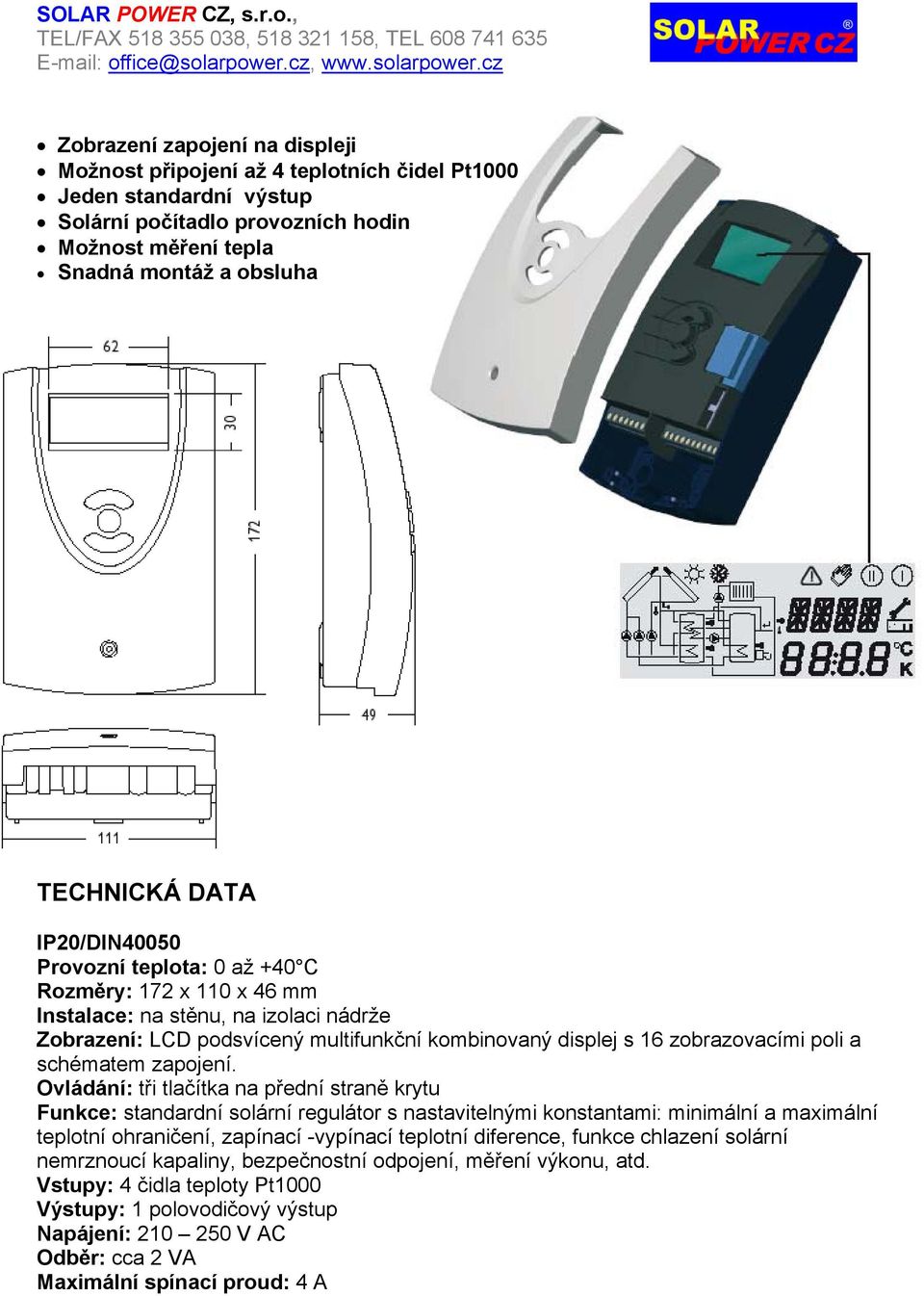 IP20/DIN40050 Provozní teplota: 0 až +40 C Rozměry: 172 x 110 x 46 mm Instalace: na stěnu, na izolaci nádrže Zobrazení: LCD podsvícený multifunkční kombinovaný displej s 16 zobrazovacími poli a