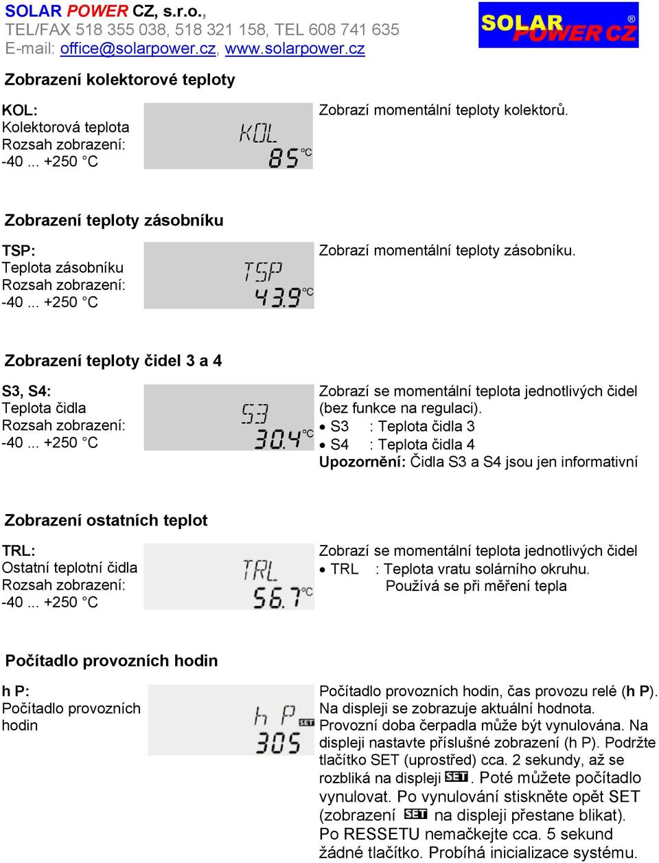 .. +250 C Zobrazí se momentální teplota jednotlivých čidel (bez funkce na regulaci).