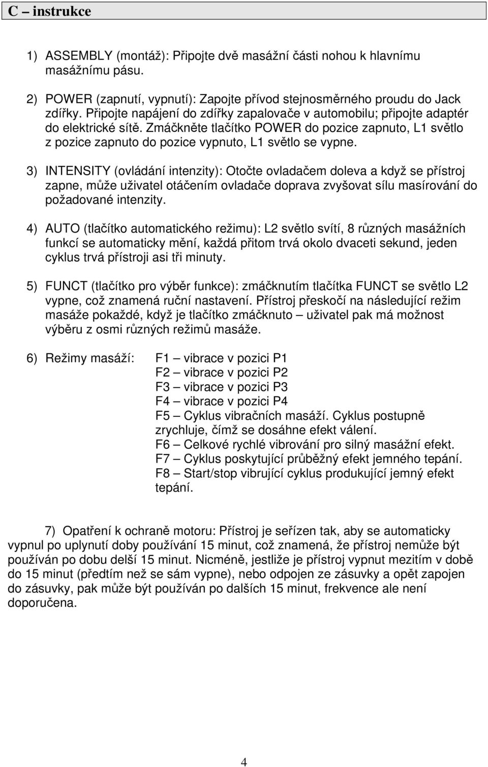 3) INTENSITY (ovládání intenzity): Otočte ovladačem doleva a když se přístroj zapne, může uživatel otáčením ovladače doprava zvyšovat sílu masírování do požadované intenzity.