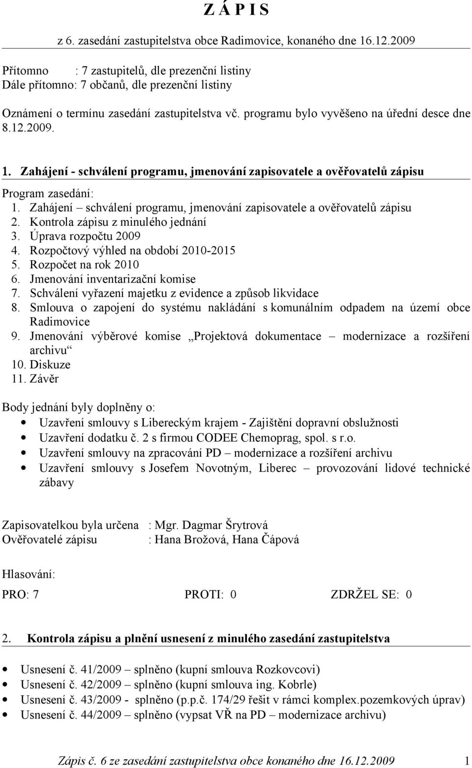 Zahájení - schválení programu, jmenování zapisovatele a ověřovatelů zápisu Program zasedání: 1. Zahájení schválení programu, jmenování zapisovatele a ověřovatelů zápisu 2.