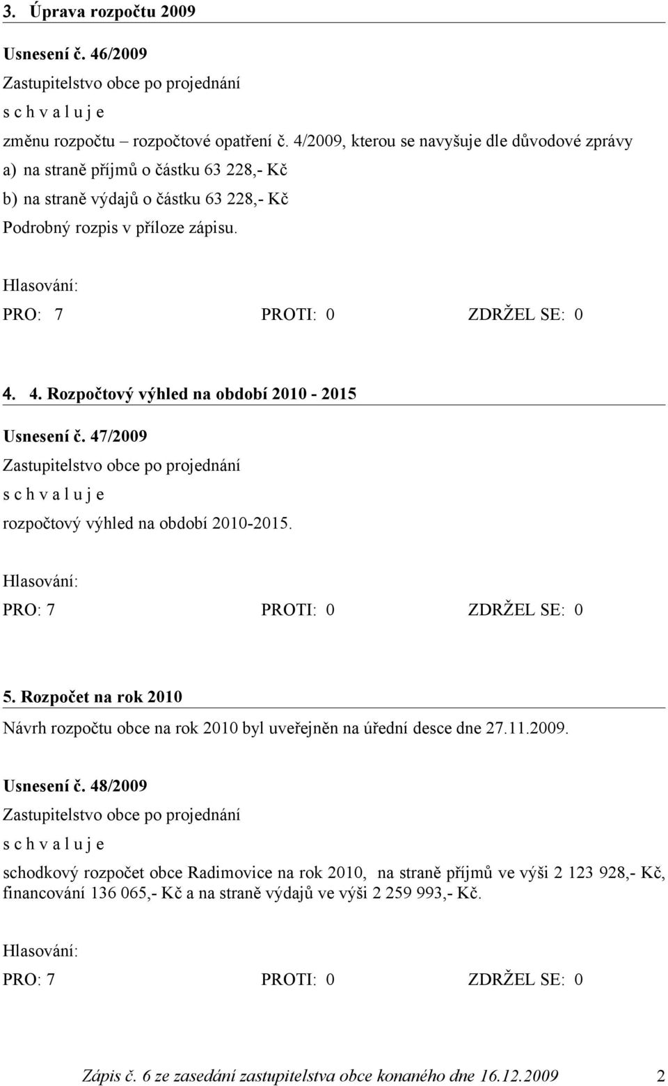 4. Rozpočtový výhled na období 2010-2015 Usnesení č. 47/2009 rozpočtový výhled na období 2010-2015. 5.